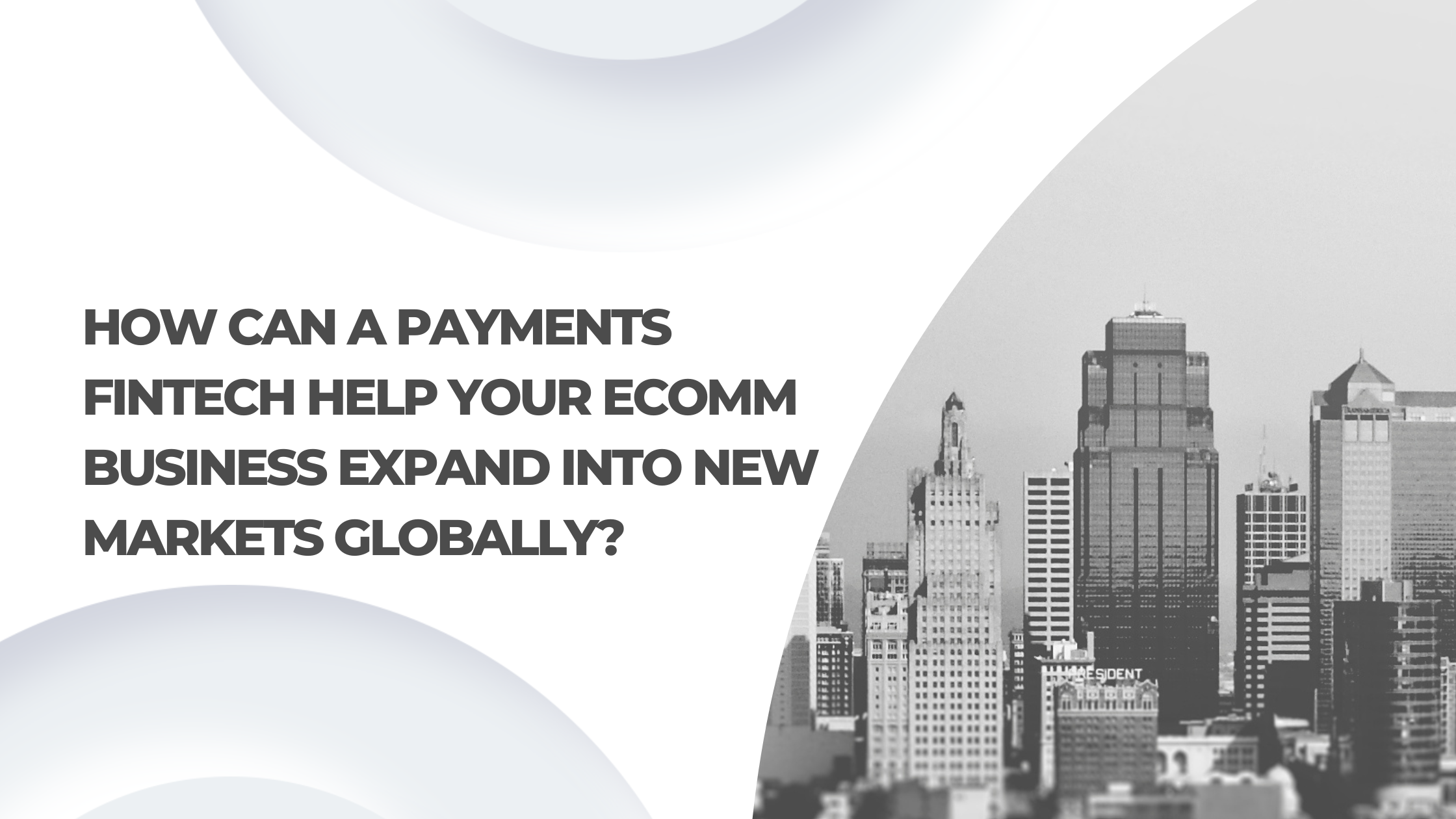 How Can a Payments FinTech Help Your eComm Business Expand into New Markets Globally?